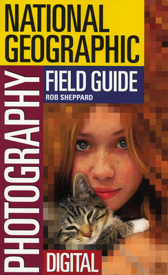 National Geographic Photography Field Guide: Digital - Sheppard, Rob