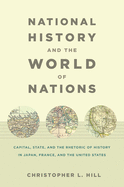 National History and the World of Nations: Capital, State, and the Rhetoric of History in Japan, France, and the United States