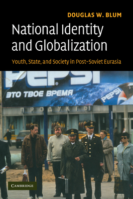National Identity and Globalization: Youth, State, and Society in Post-Soviet Eurasia - Blum, Douglas W.