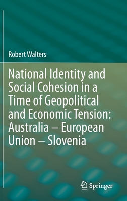 National Identity and Social Cohesion in a Time of Geopolitical and Economic Tension: Australia - European Union - Slovenia - Walters, Robert