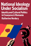 National Ideology Under Socialism: Identity and Cultural Politics in Ceausescu's Romania Volume 7