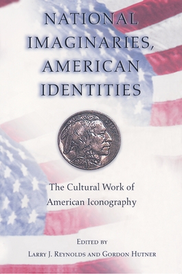 National Imaginaries, American Identities: The Cultural Work of American Iconography - Reynolds, Larry J (Editor), and Hutner, Gordon (Editor)