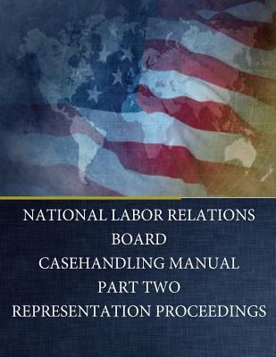 National Labor Relations Board: Casehandling Manual Part Two Representation Proceedings - Penny Hill Press (Editor), and National Labor Relations Board