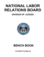 National Labor Relations Board Division of Judges: Bench Book: An Nlrb Trial Manual