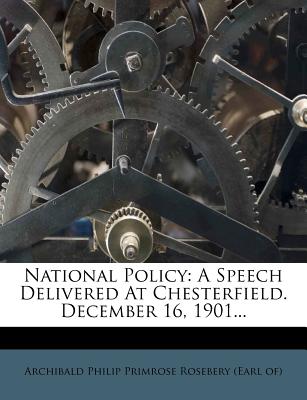 National Policy: A Speech Delivered at Chesterfield. December 16, 1901... - Archibald Philip Primrose Rosebery (Earl (Creator)