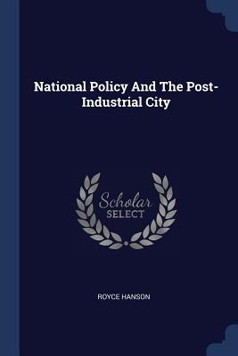 National Policy And The Post-Industrial City - Hanson, Royce