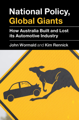 National Policy, Global Giants: How Australia Built and Lost its Automotive Industry - Wormald, John, and Rennick, Kim