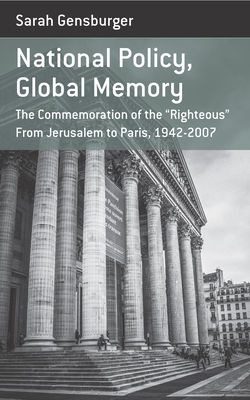 National Policy, Global Memory: The Commemoration of the "Righteous" from Jerusalem to Paris, 1942-2007 - Gensburger, Sarah