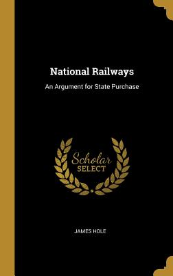 National Railways: An Argument for State Purchase - Hole, James