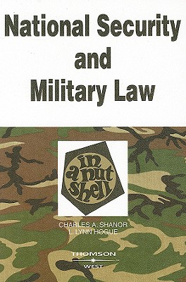 National Security and Military Law in a Nutshell - Shanor, Charles A, and Hogue, L Lynn