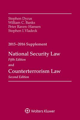 National Security Law, Fifth Edition and Counterterrorism Law, Second Edition, 2015-2016 Case Supplement - Dycus, Stephen, and Banks, William C, and Raven-Hansen, Peter