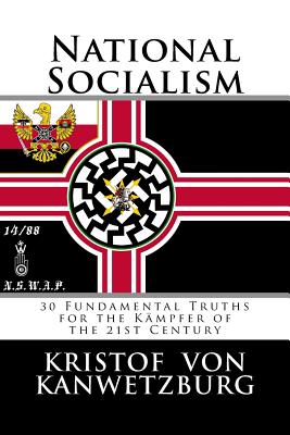 National Socialism: 30 Fundamental Truths for the Kmpfer of the 21st Century - Von Kanwetzburg, Kristof