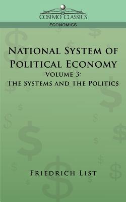 National System of Political Economy - Volume 3: The Systems and the Politics - List, Friedrich