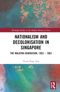Nationalism and Decolonisation in Singapore: The Malayan Generation, 1953 - 1963