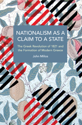 Nationalism as a Claim to a State: The Greek Revolution of 1821 and the Formation of Modern Greece - Milios, John