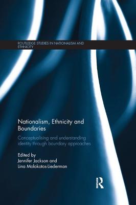 Nationalism, Ethnicity and Boundaries: Conceptualising and understanding identity through boundary approaches - Jackson, Jennifer (Editor), and Molokotos-Liederman, Lina (Editor)