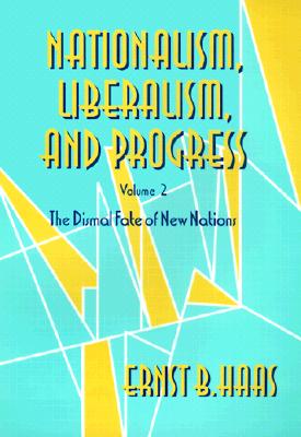 Nationalism, Liberalism, and Progress: The Dismal Fate of New Nations - Haas, Ernst B, Professor