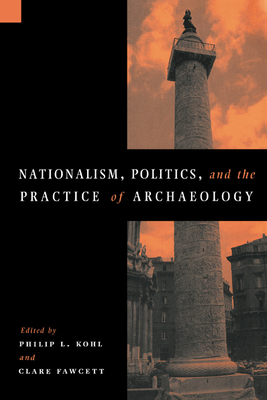 Nationalism, Politics and the Practice of Archaeology - Kohl, Philip L (Editor), and Fawcett, Clare (Editor)