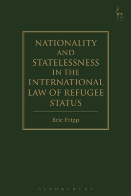 Nationality and Statelessness in the International Law of Refugee Status - Fripp, Eric