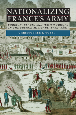 Nationalizing France's Army: Foreign, Black, and Jewish Troops in the French Military, 1715-1831 - Tozzi, Christopher J