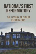 National's First Reformatory: The History Of Elmira Reformatory: The Evolution In Elmira Reformatory