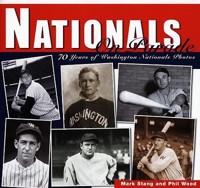 Nationals on Parade: 70 Years of Washington Nationals Photos - Stang, Mark, and Wood, Phil