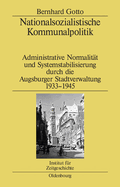 Nationalsozialistische Kommunalpolitik: Administrative Normalitt Und Systemstabilisierung Durch Die Augsburger Stadtverwaltung 1933-1945