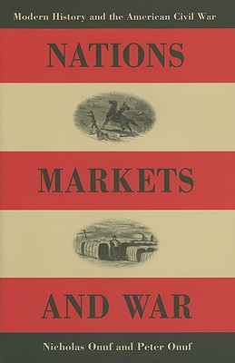 Nations, Markets, and War: Modern History and the American Civil War - Onuf, Peter S, Professor, and Onuf, Nicholas