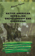 Native American Herbalism Encyclopedia and Gardening: The most complete encyclopedia of medicinal plants and herbal remedies used by Native American to cure ailments and improve your well-being.