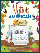 Native American Herbalism The Smart Handbook: Eradicate All Diseases Naturally From Your Mind and Body. Discover 50+ Sacred Medical Herbs of Indigenous Shamans & Learn how to Use Them Everyday