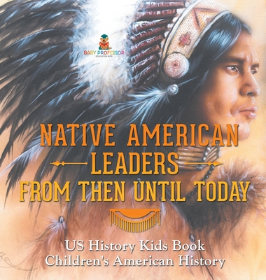 Native American Leaders From Then Until Today - US History Kids Book Children's American History - Baby Professor