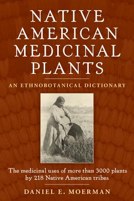 Native American Medicinal Plants: An Ethnobotanical Dictionary - Moerman, Daniel E