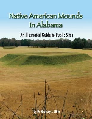 Native American Mounds in Alabama: An Illustrated Guide to Public Sites, Revised - Little, Gregory L, Dr.