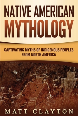 Native American: Mythology Captivating Myths of Indigenous Peoples from North America - Clayton, Matt