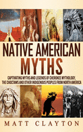 Native American Myths: Captivating Myths and Legends of Cherokee Mythology, the Choctaws and Other Indigenous Peoples from North America