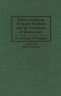 Native American Political Systems and the Evolution of Democracy: An Annotated Bibliography - Johansen, Bruce Elliott (Compiled by)