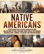 Native Americans: A Captivating Guide to Native American History and the Trail of Tears, Including Tribes Such as the Cherokee, Muscogee Creek, Seminole, Chickasaw, and Choctaw Nations