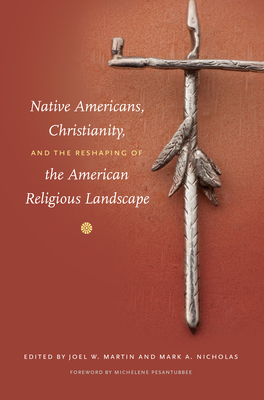 Native Americans, Christianity, and the Reshaping of the American Religious Landscape - Martin, Joel W (Editor), and Nicholas, Mark a (Editor), and Pesantubbee, Michelene (Foreword by)