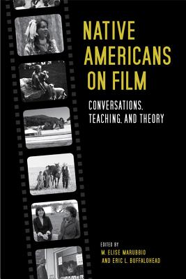 Native Americans on Film: Conversations, Teaching, and Theory - Marubbio, M Elise (Editor), and Buffalohead, Eric L (Editor)