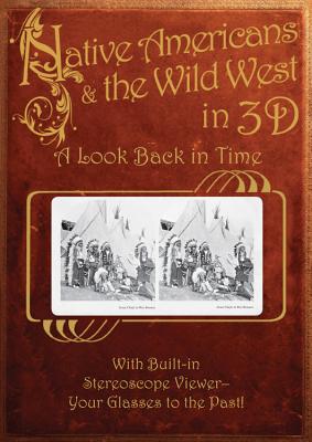 Native Americans & the Wild West in 3D: A Look Back in Time: With Built-In Stereoscope Viewer-Your Glasses to the Past! - Dinkins, Greg (Editor)