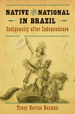 Native and National in Brazil: Indigeneity after Independence - Devine Guzmn, Tracy