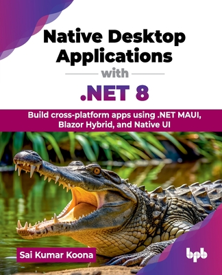 Native Desktop Applications with .NET 8: Build cross-platform apps using .NET MAUI, Blazor Hybrid, and Native UI (English Edition) - Kumar Koona, Sai