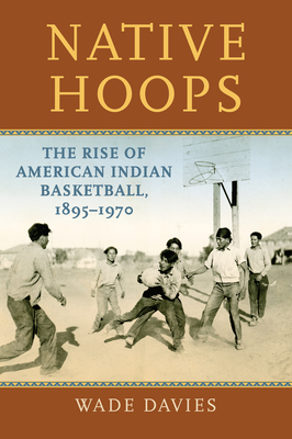 Native Hoops: The Rise of American Indian Basketball, 1895-1970 - Davies, Wade