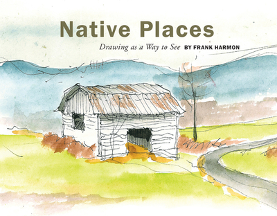 Native Places: Drawing as a Way to See - Harmon, Frank