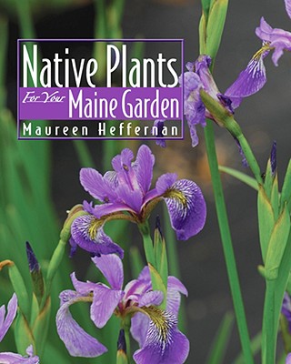 Native Plants for Your Maine Garden - Heffernan, Maureen