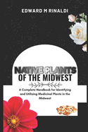 Native Plants Of The Midwest: A Complete Handbook for Identifying and Utilizing Medicinal Plants in the Midwest