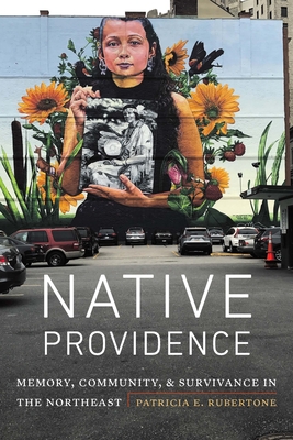 Native Providence: Memory, Community, and Survivance in the Northeast - Rubertone, Patricia E
