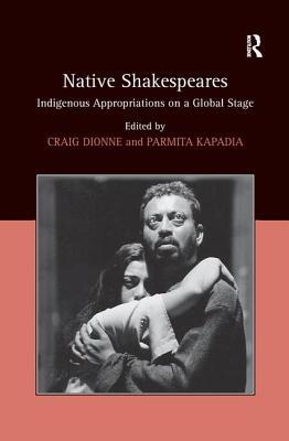 Native Shakespeares: Indigenous Appropriations on a Global Stage - Kapadia, Parmita, and Dionne, Craig (Editor)