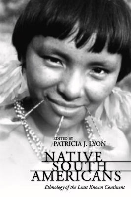 Native South Americans: Ethnology of the Least Known Continent - Lyon, Patricia (Editor)