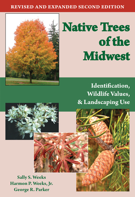 Native Trees of the Midwest: Identification, Wildlife Value, and Landscaping Use - Weeks, Sally S, and Weeks, Harmon P, and Parker, George R